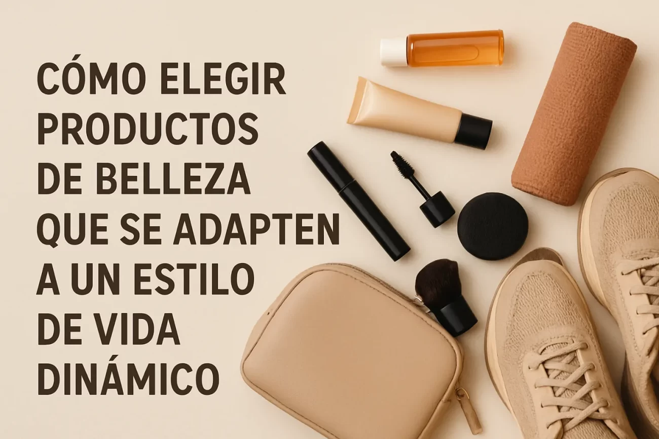 Cómo elegir productos de belleza que se adapten a un estilo de vida dinámico