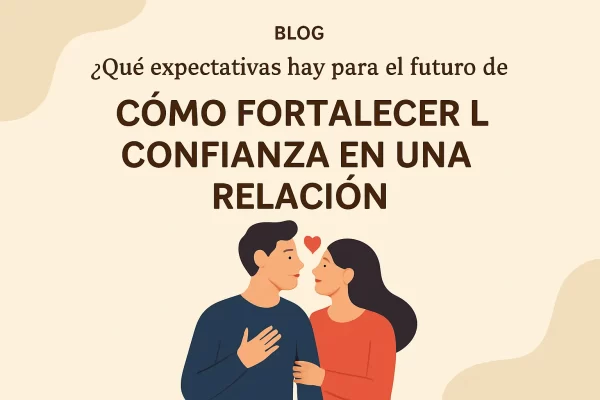 Cómo fortalecer la confianza en una relación: expectativas y claves para un futuro sólido