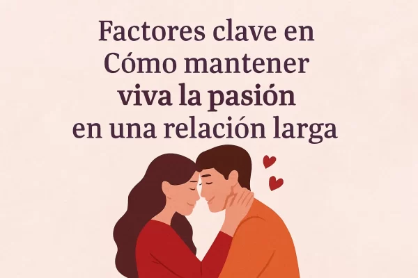 Factores Clave para Mantener Viva la Pasión en una Relación Larga