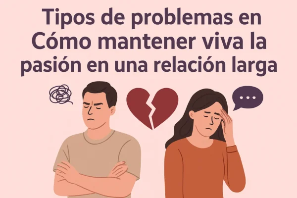 Tipos de Problemas Comunes y Cómo Mantener Viva la Pasión en una Relación Larga