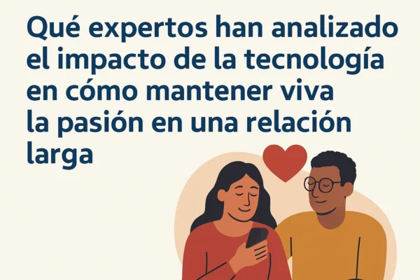 Qué expertos han analizado el impacto de la tecnología en cómo mantener viva la pasión en una relación larga