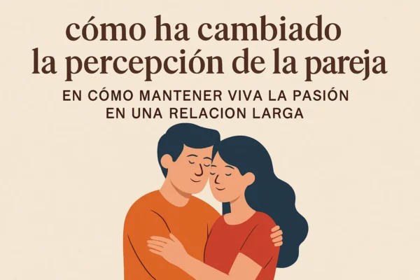 Cómo ha cambiado la percepción de la pareja y claves para mantener viva la pasión en una relación larga