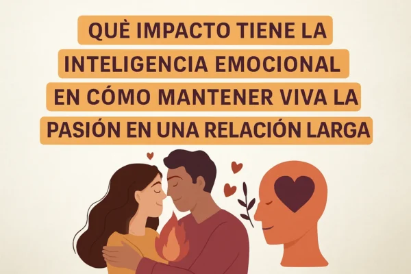 Qué impacto tiene la inteligencia emocional en cómo mantener viva la pasión en una relación larga